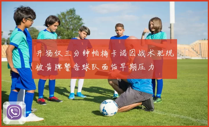 开场仅三分钟帕梅卡诺因战术犯规被黄牌警告球队面临早期压力