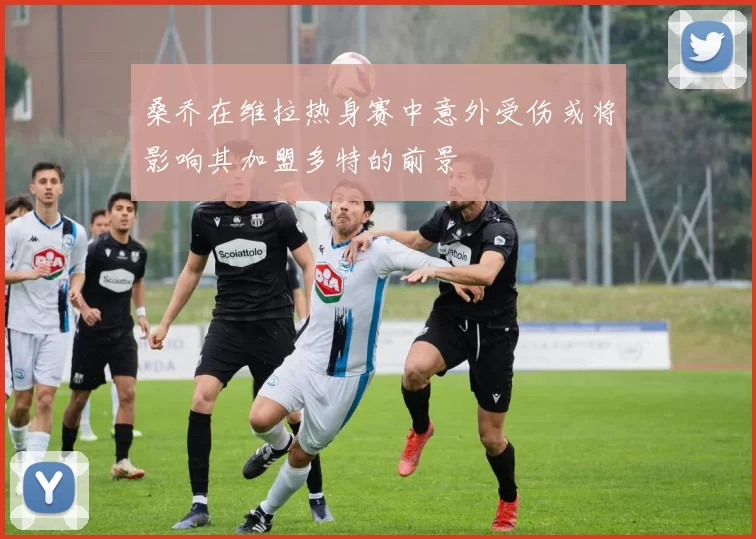 桑乔在维拉热身赛中意外受伤或将影响其加盟多特的前景