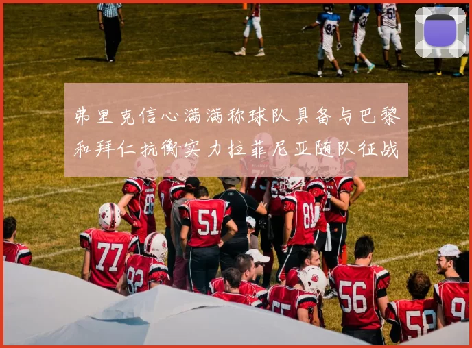 弗里克信心满满称球队具备与巴黎和拜仁抗衡实力拉菲尼亚随队征战