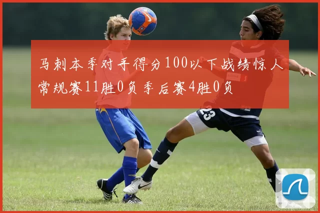 马刺本季对手得分100以下战绩惊人常规赛11胜0负季后赛4胜0负