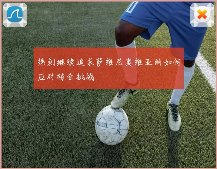 热刺继续追求萨维尼奥维亚纳如何应对转会挑战