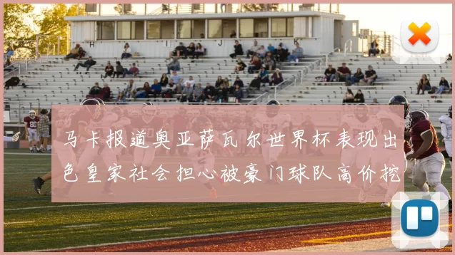 马卡报道奥亚萨瓦尔世界杯表现出色皇家社会担心被豪门球队高价挖角