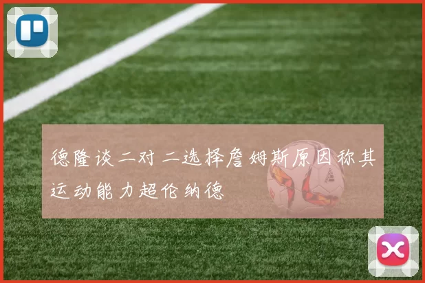 德隆谈二对二选择詹姆斯原因称其运动能力超伦纳德